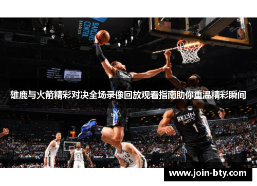 雄鹿与火箭精彩对决全场录像回放观看指南助你重温精彩瞬间 雄鹿与火箭精彩对决全场录像回放观看指南助你重温精彩瞬间