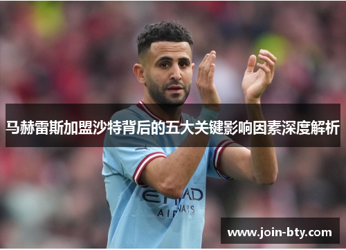马赫雷斯加盟沙特背后的五大关键影响因素深度解析 马赫雷斯加盟沙特背后的五大关键影响因素深度解析