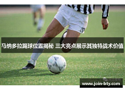 马纳多拉踢球位置揭秘 三大亮点展示其独特战术价值 马纳多拉踢球位置揭秘 三大亮点展示其独特战术价值