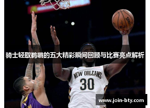 骑士轻取鹈鹕的五大精彩瞬间回顾与比赛亮点解析