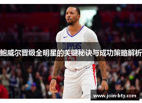 鲍威尔晋级全明星的关键秘诀与成功策略解析 鲍威尔晋级全明星的关键秘诀与成功策略解析