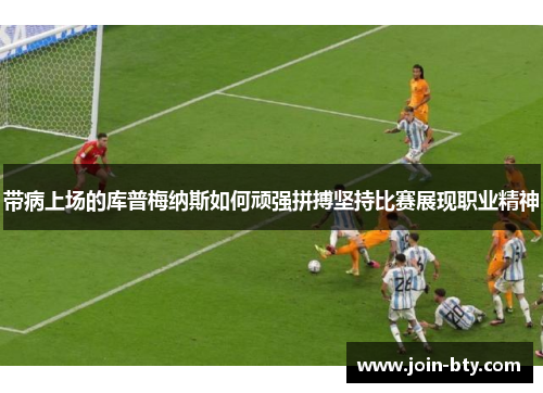 带病上场的库普梅纳斯如何顽强拼搏坚持比赛展现职业精神